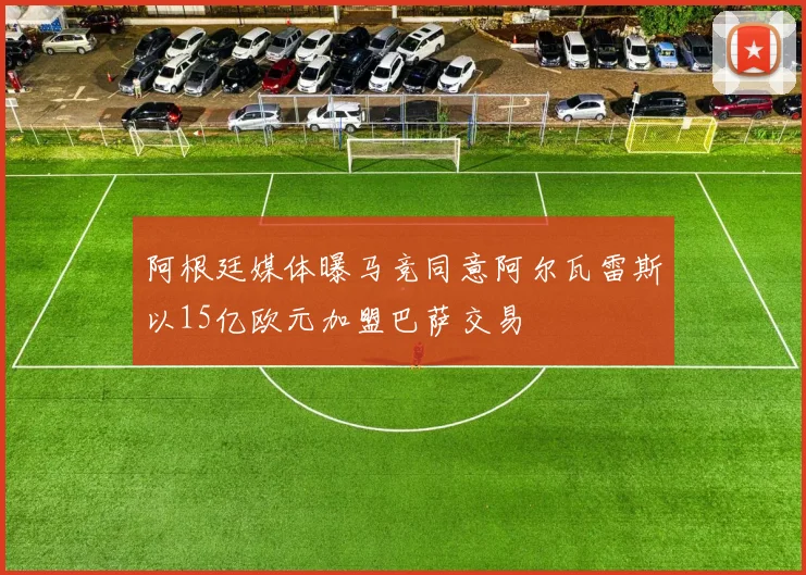阿根廷媒体曝马竞同意阿尔瓦雷斯以15亿欧元加盟巴萨交易