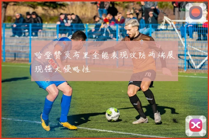 哈登赞莫布里全能表现攻防两端展现强大侵略性