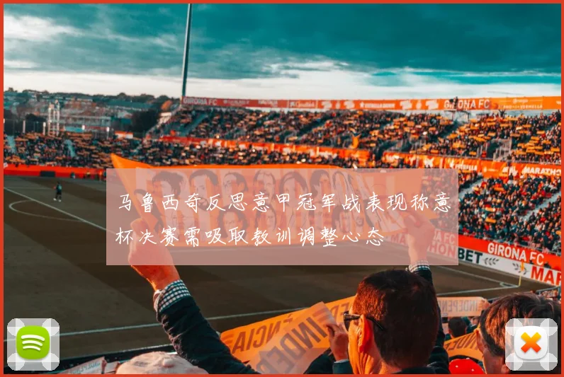 马鲁西奇反思意甲冠军战表现称意杯决赛需吸取教训调整心态