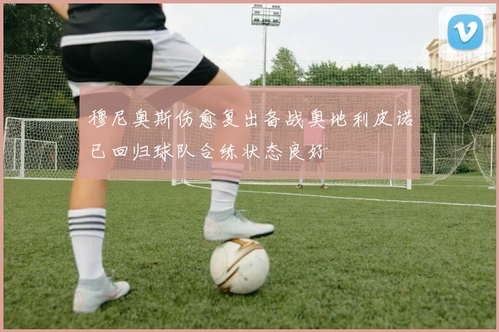 穆尼奥斯伤愈复出备战奥地利皮诺已回归球队合练状态良好