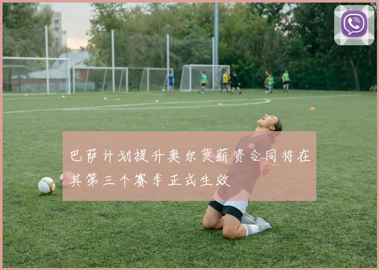 巴萨计划提升奥尔莫薪资合同将在其第三个赛季正式生效
